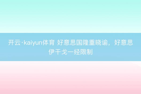 开云·kaiyun体育 好意思国隆重晓谕，好意思伊干戈一经限制