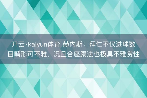 开云·kaiyun体育 赫内斯：拜仁不仅进球数目畸形可不雅，况且合座踢法也极具不雅赏性
