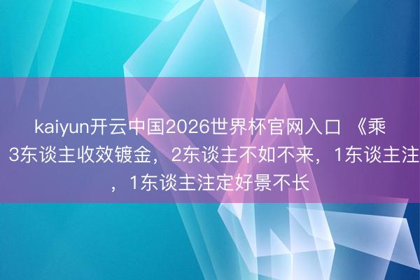 kaiyun开云中国2026世界杯官网入口 《乘风2026》：3东谈主收效镀金，2东谈主不如不来，1东谈主注定好景不长