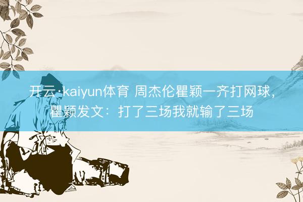 开云·kaiyun体育 周杰伦瞿颖一齐打网球，瞿颖发文：打了三场我就输了三场