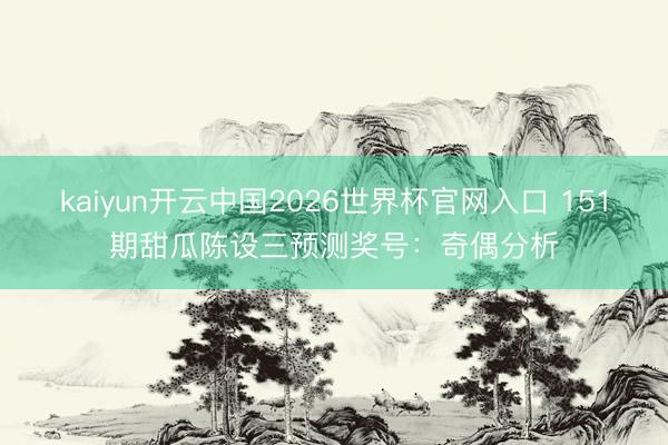 kaiyun开云中国2026世界杯官网入口 151期甜瓜陈设三预测奖号：奇偶分析