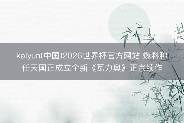 kaiyun(中国)2026世界杯官方网站 爆料称任天国正成立全新《瓦力奥》正宗续作