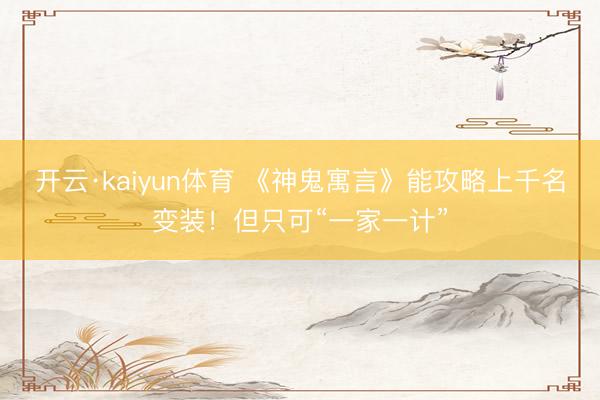 开云·kaiyun体育 《神鬼寓言》能攻略上千名变装！但只可“一家一计”