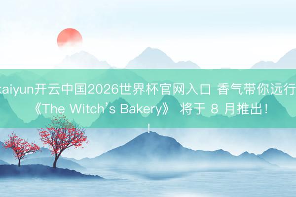kaiyun开云中国2026世界杯官网入口 香气带你远行：《The Witch’s Bakery》 将于 8 月推出！
