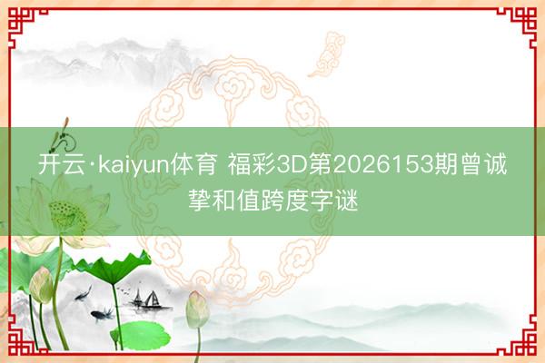开云·kaiyun体育 福彩3D第2026153期曾诚挚和值跨度字谜