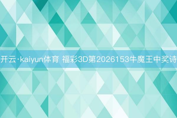 开云·kaiyun体育 福彩3D第2026153牛魔王中奖诗
