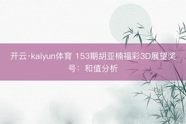 开云·kaiyun体育 153期胡亚楠福彩3D展望奖号：和值分析