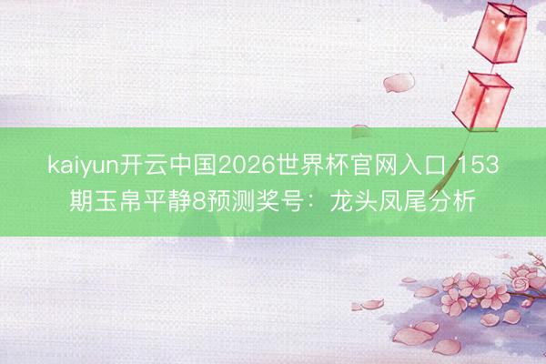 kaiyun开云中国2026世界杯官网入口 153期玉帛平静8预测奖号：龙头凤尾分析