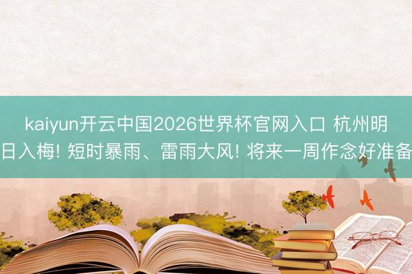 kaiyun开云中国2026世界杯官网入口 杭州明日入梅! 短时暴雨、雷雨大风! 将来一周作念好准备