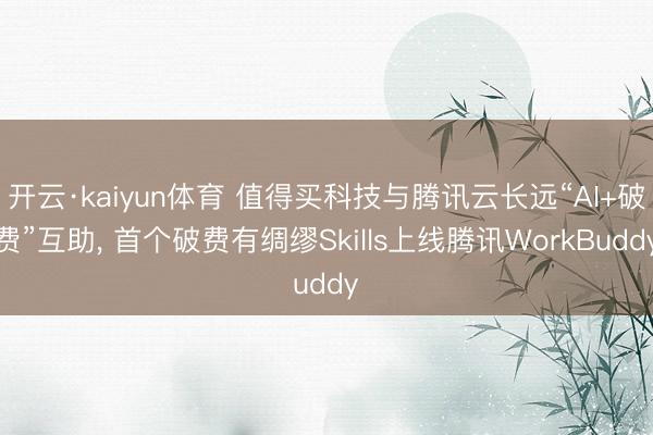 开云·kaiyun体育 值得买科技与腾讯云长远“AI+破费”互助， 首个破费有绸缪Skills上线腾讯WorkBuddy