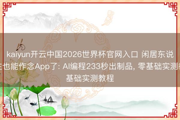 kaiyun开云中国2026世界杯官网入口 闲居东说念主也能作念App了: AI编程233秒出制品， 零基础实测教程