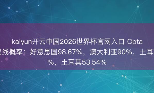 kaiyun开云中国2026世界杯官网入口 Opta推测D组出线概率:好意思国98.67%,澳大利亚90%,土耳其53.54%