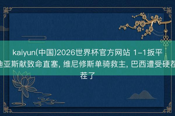 kaiyun(中国)2026世界杯官方网站 1-1扳平! 迪亚斯献致命直塞, 维尼修斯单骑救主, 巴西遭受硬茬了