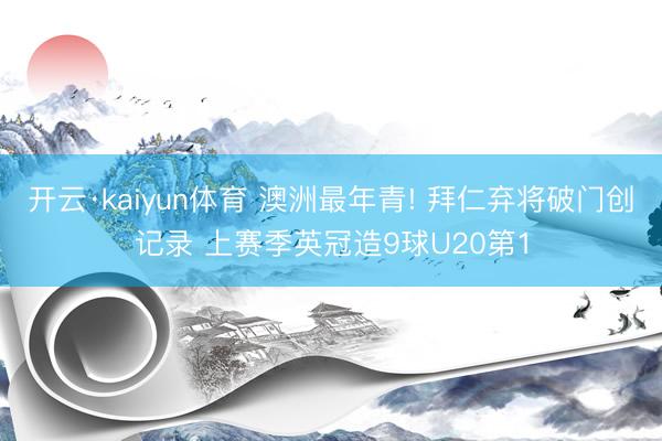 开云·kaiyun体育 澳洲最年青! 拜仁弃将破门创记录 上赛季英冠造9球U20第1