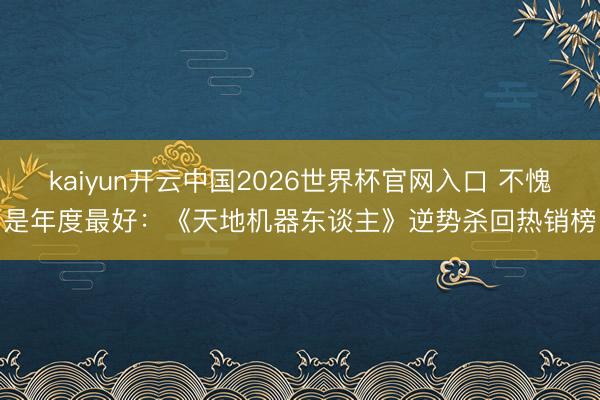 kaiyun开云中国2026世界杯官网入口 不愧是年度最好：《天地机器东谈主》逆势杀回热销榜