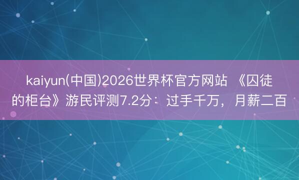 kaiyun(中国)2026世界杯官方网站 《囚徒的柜台》游民评测7.2分：过手千万，月薪二百