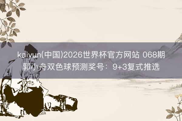 kaiyun(中国)2026世界杯官方网站 068期郭小舟双色球预测奖号：9+3复式推选