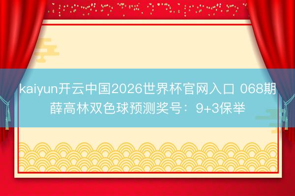 kaiyun开云中国2026世界杯官网入口 068期薛高林双色球预测奖号：9+3保举