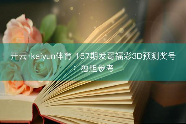 开云·kaiyun体育 157期发哥福彩3D预测奖号：独胆参考