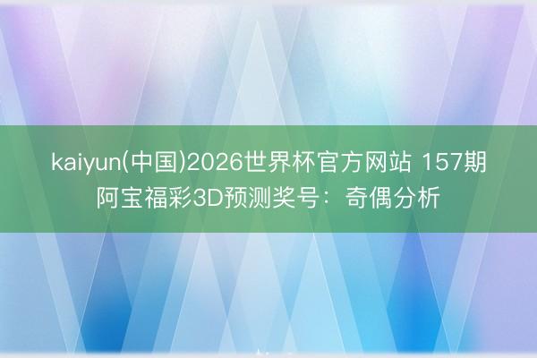 kaiyun(中国)2026世界杯官方网站 157期阿宝福彩3D预测奖号:奇偶分析