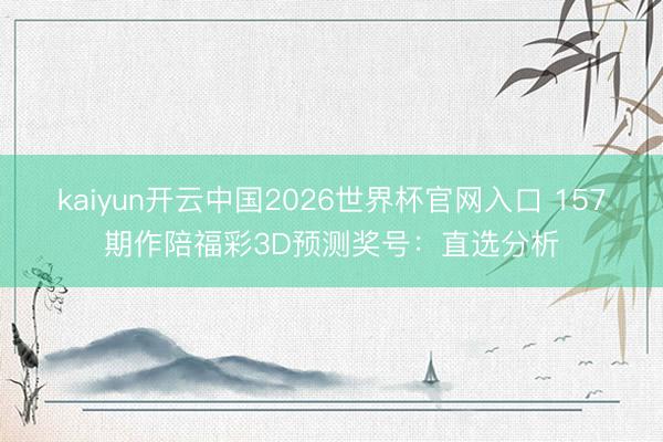 kaiyun开云中国2026世界杯官网入口 157期作陪福彩3D预测奖号：直选分析