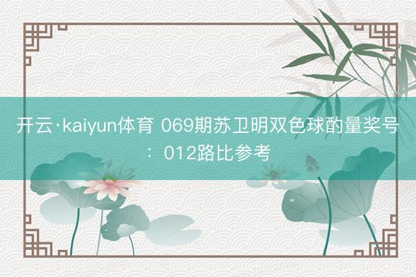 开云·kaiyun体育 069期苏卫明双色球酌量奖号：012路比参考