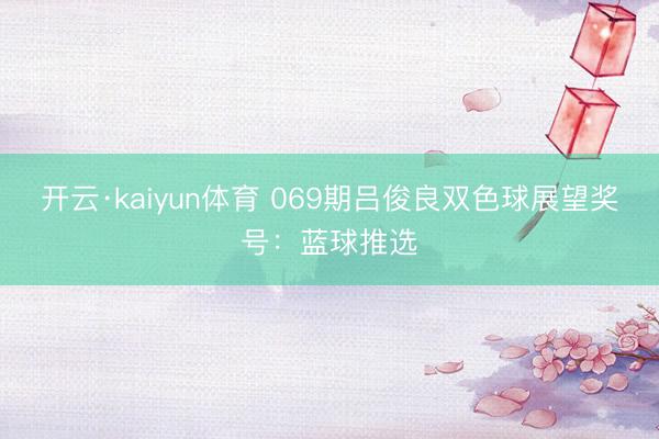 开云·kaiyun体育 069期吕俊良双色球展望奖号：蓝球推选
