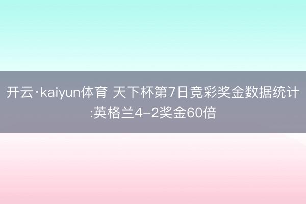 开云·kaiyun体育 天下杯第7日竞彩奖金数据统计:英格兰4-2奖金60倍
