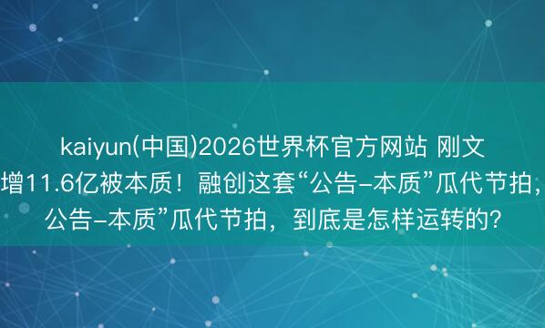 kaiyun(中国)2026世界杯官方网站 刚文牍债务收官,归来新增11.6亿被本质!融创这套“公告-本质”瓜代节拍,到底是怎样运转的?